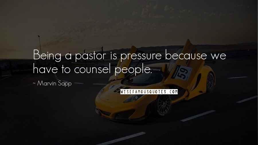 Marvin Sapp Quotes: Being a pastor is pressure because we have to counsel people.