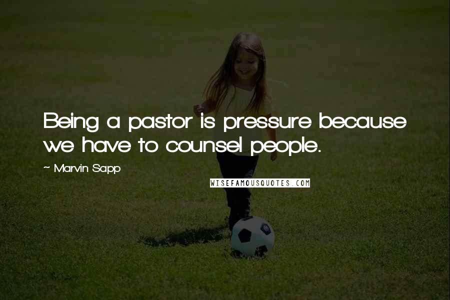 Marvin Sapp Quotes: Being a pastor is pressure because we have to counsel people.