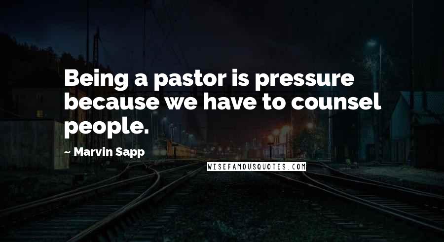 Marvin Sapp Quotes: Being a pastor is pressure because we have to counsel people.