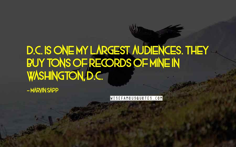 Marvin Sapp Quotes: D.C. is one my largest audiences. They buy tons of records of mine in Washington, D.C.