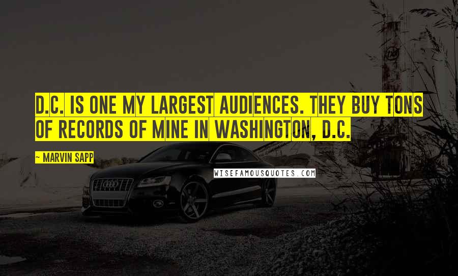 Marvin Sapp Quotes: D.C. is one my largest audiences. They buy tons of records of mine in Washington, D.C.