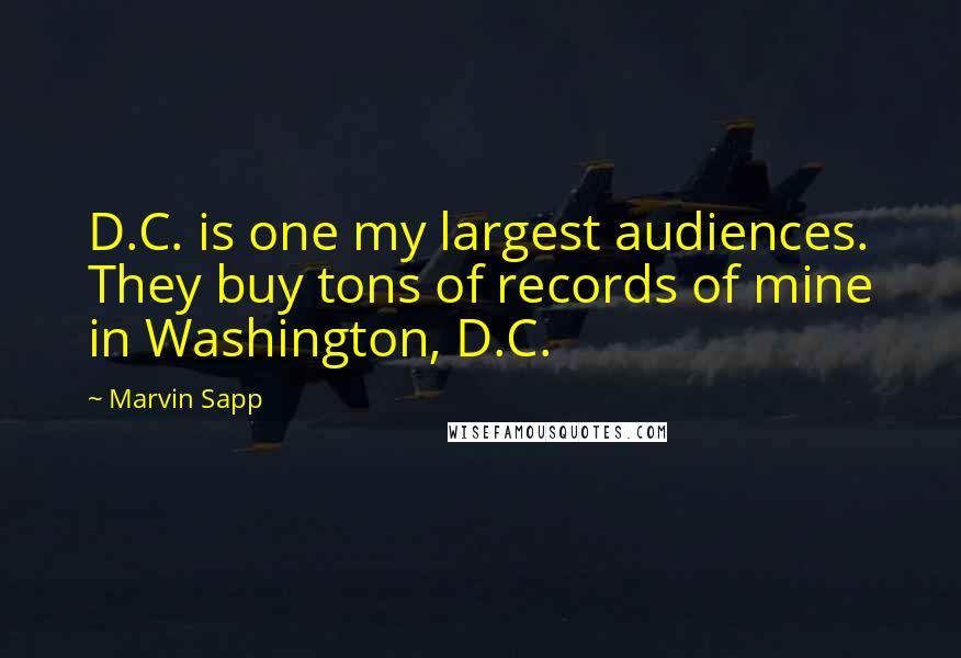 Marvin Sapp Quotes: D.C. is one my largest audiences. They buy tons of records of mine in Washington, D.C.