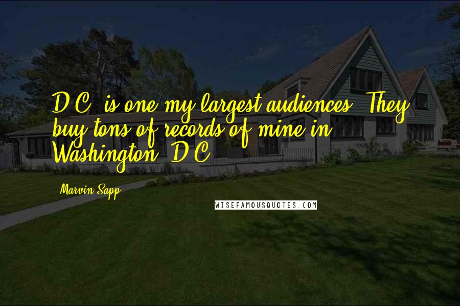 Marvin Sapp Quotes: D.C. is one my largest audiences. They buy tons of records of mine in Washington, D.C.