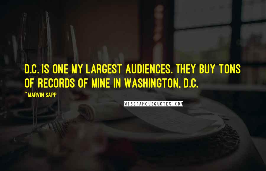 Marvin Sapp Quotes: D.C. is one my largest audiences. They buy tons of records of mine in Washington, D.C.