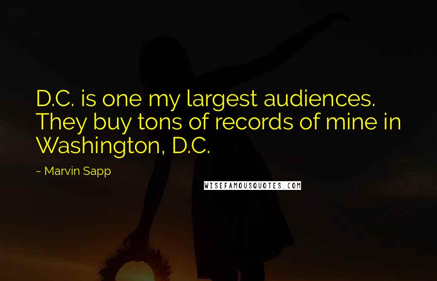 Marvin Sapp Quotes: D.C. is one my largest audiences. They buy tons of records of mine in Washington, D.C.
