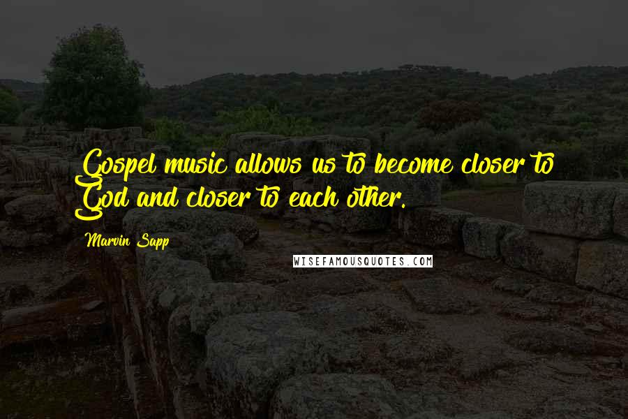 Marvin Sapp Quotes: Gospel music allows us to become closer to God and closer to each other.