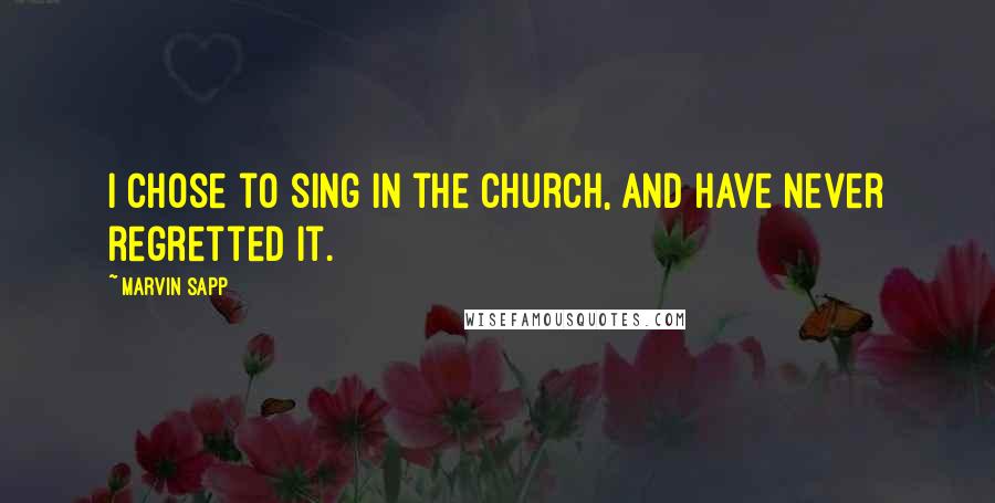Marvin Sapp Quotes: I chose to sing in the church, and have never regretted it.