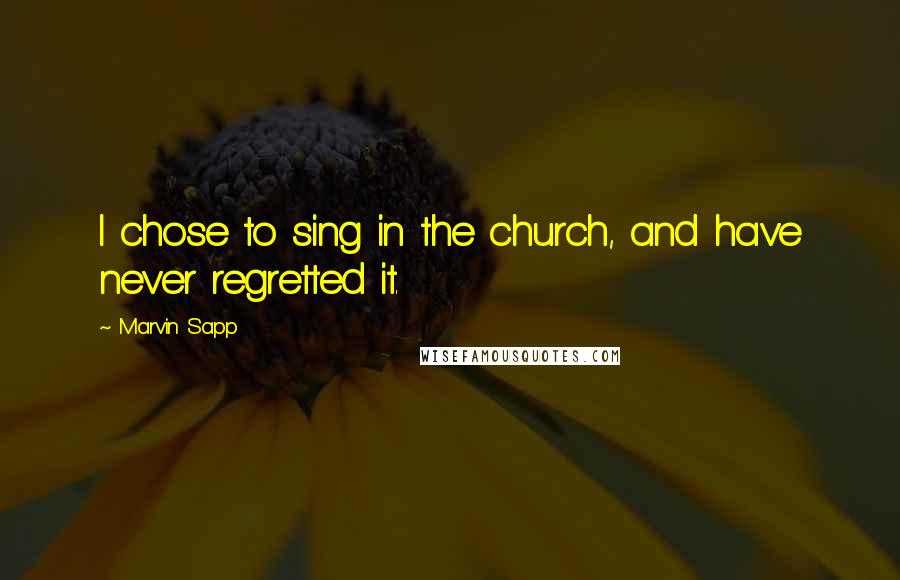 Marvin Sapp Quotes: I chose to sing in the church, and have never regretted it.
