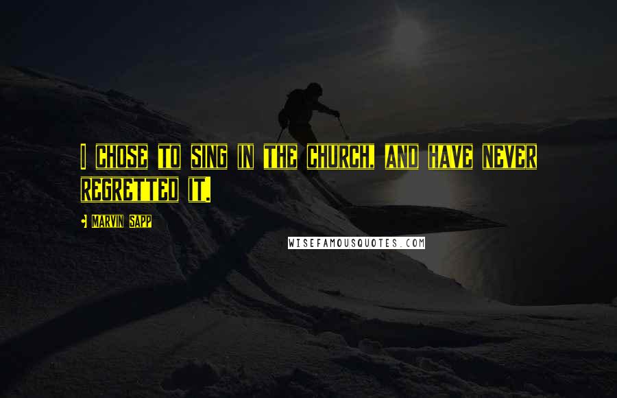 Marvin Sapp Quotes: I chose to sing in the church, and have never regretted it.