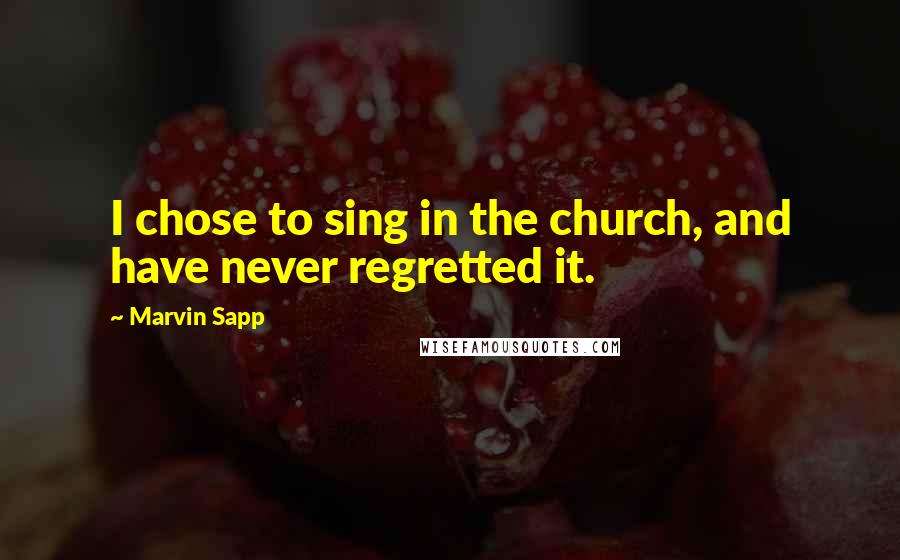 Marvin Sapp Quotes: I chose to sing in the church, and have never regretted it.