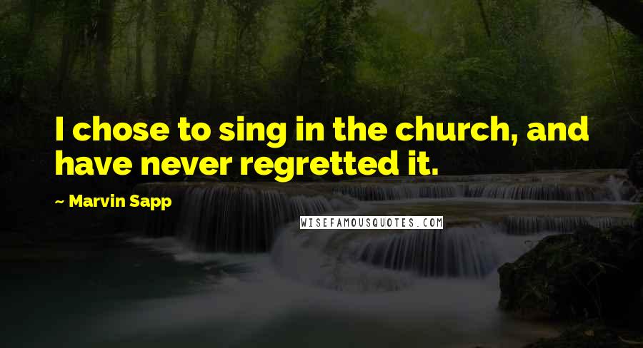 Marvin Sapp Quotes: I chose to sing in the church, and have never regretted it.