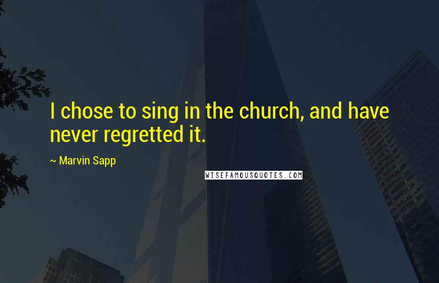 Marvin Sapp Quotes: I chose to sing in the church, and have never regretted it.
