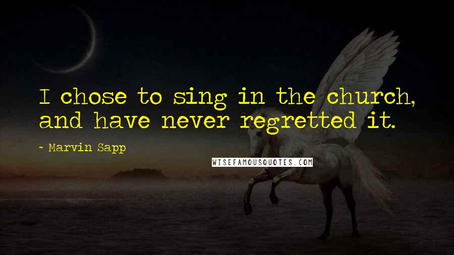 Marvin Sapp Quotes: I chose to sing in the church, and have never regretted it.