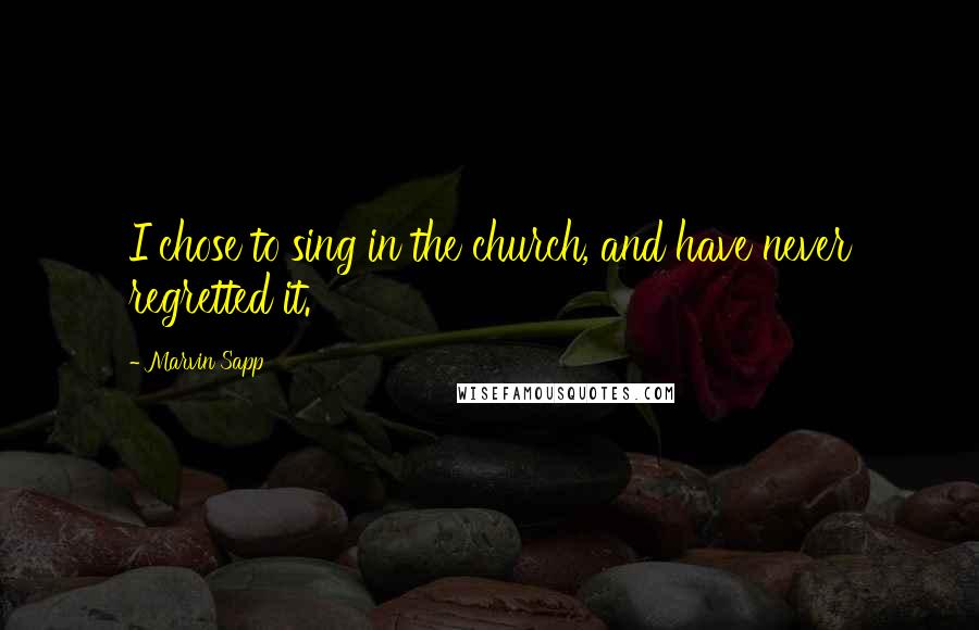Marvin Sapp Quotes: I chose to sing in the church, and have never regretted it.