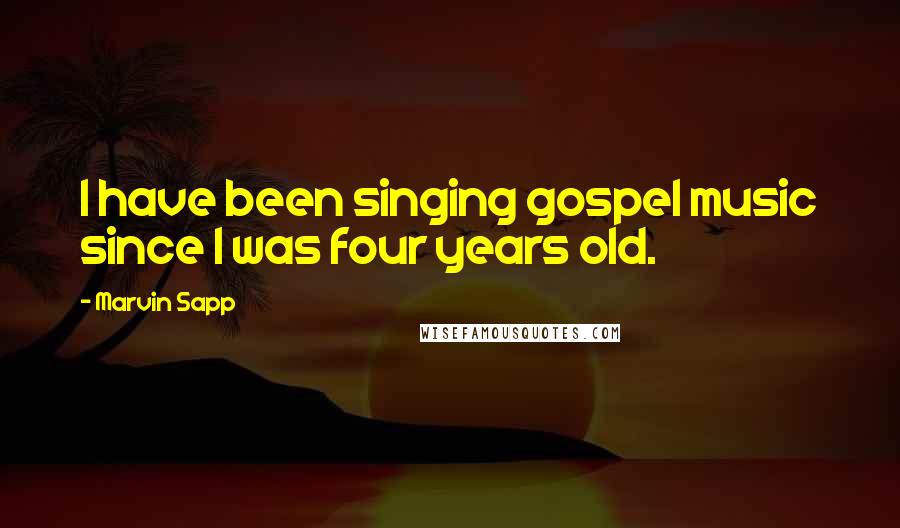 Marvin Sapp Quotes: I have been singing gospel music since I was four years old.