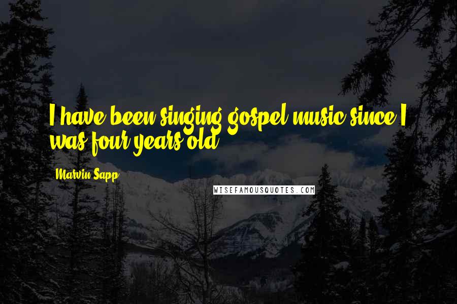 Marvin Sapp Quotes: I have been singing gospel music since I was four years old.