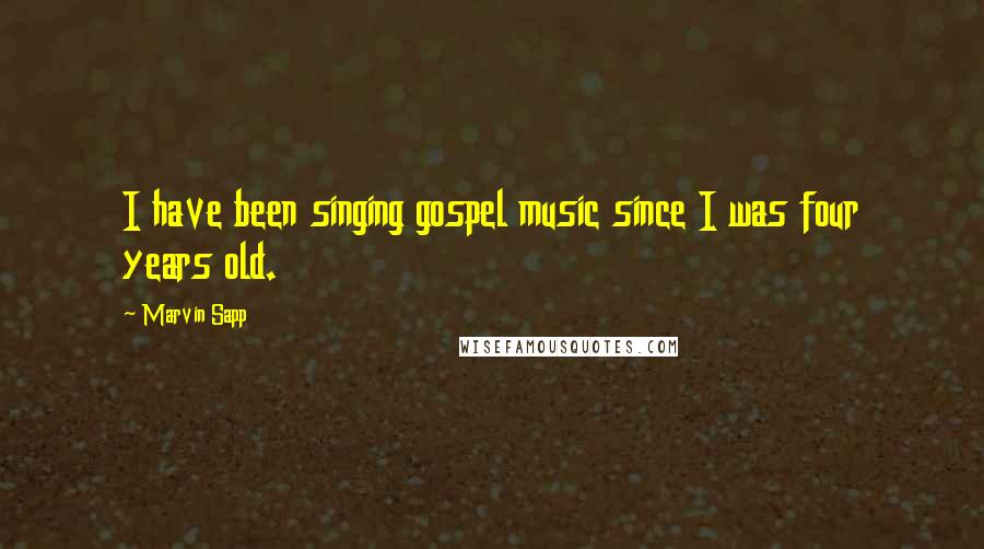 Marvin Sapp Quotes: I have been singing gospel music since I was four years old.