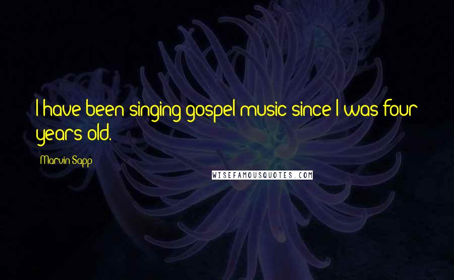 Marvin Sapp Quotes: I have been singing gospel music since I was four years old.