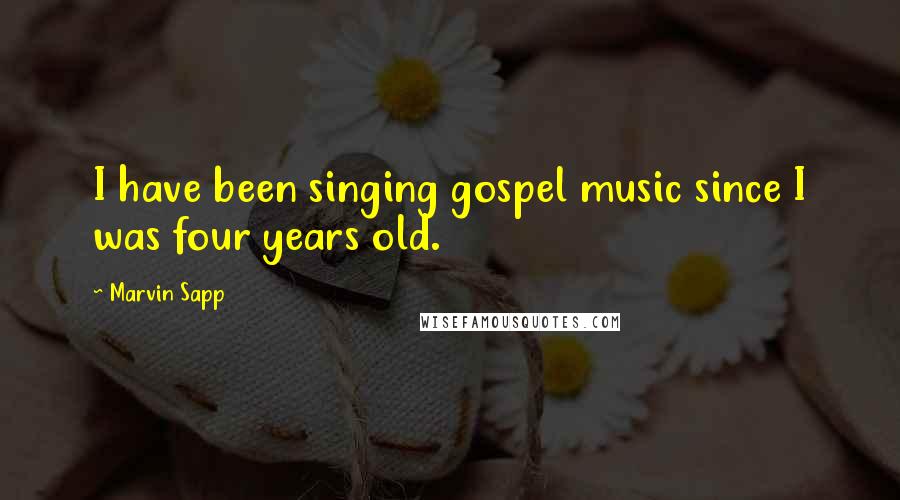 Marvin Sapp Quotes: I have been singing gospel music since I was four years old.