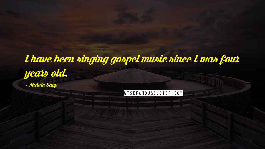 Marvin Sapp Quotes: I have been singing gospel music since I was four years old.