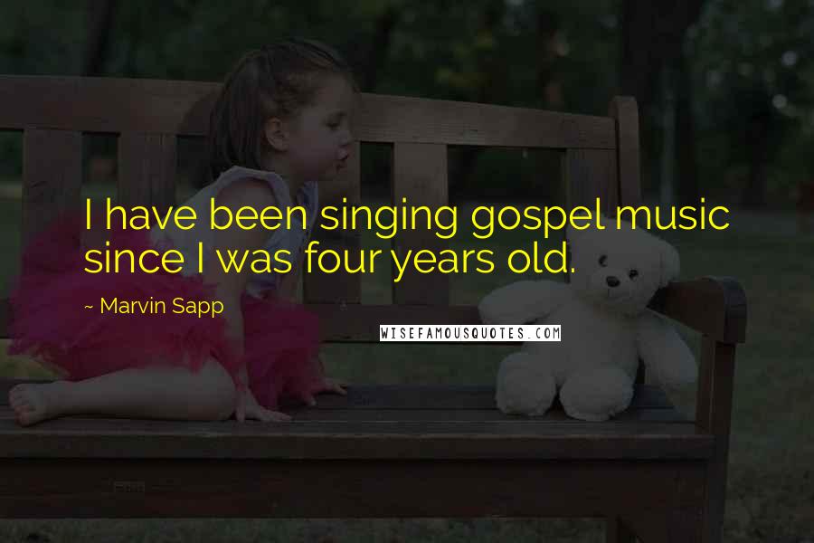 Marvin Sapp Quotes: I have been singing gospel music since I was four years old.