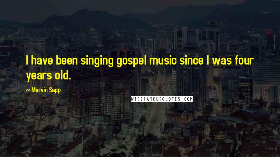 Marvin Sapp Quotes: I have been singing gospel music since I was four years old.