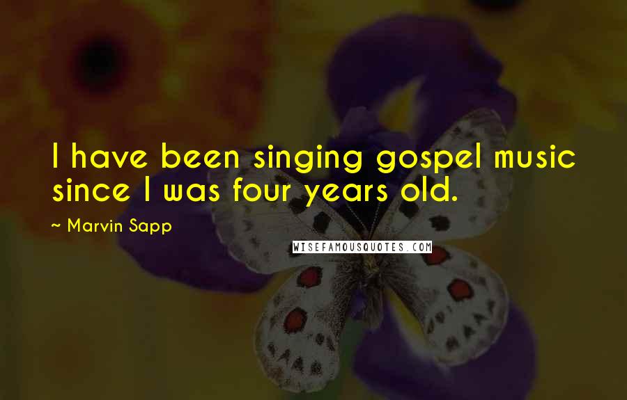 Marvin Sapp Quotes: I have been singing gospel music since I was four years old.