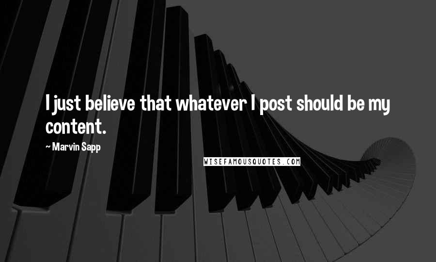 Marvin Sapp Quotes: I just believe that whatever I post should be my content.
