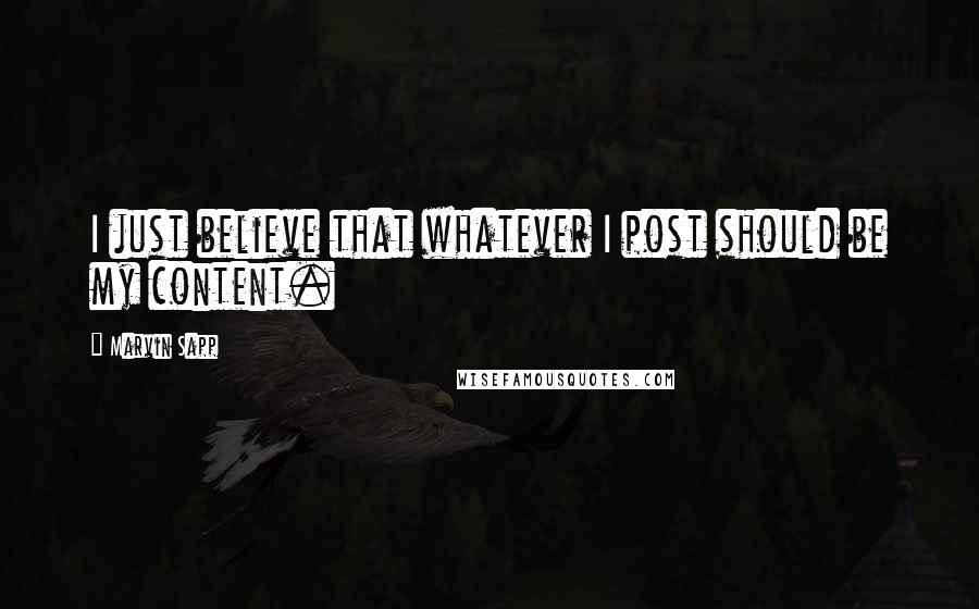 Marvin Sapp Quotes: I just believe that whatever I post should be my content.