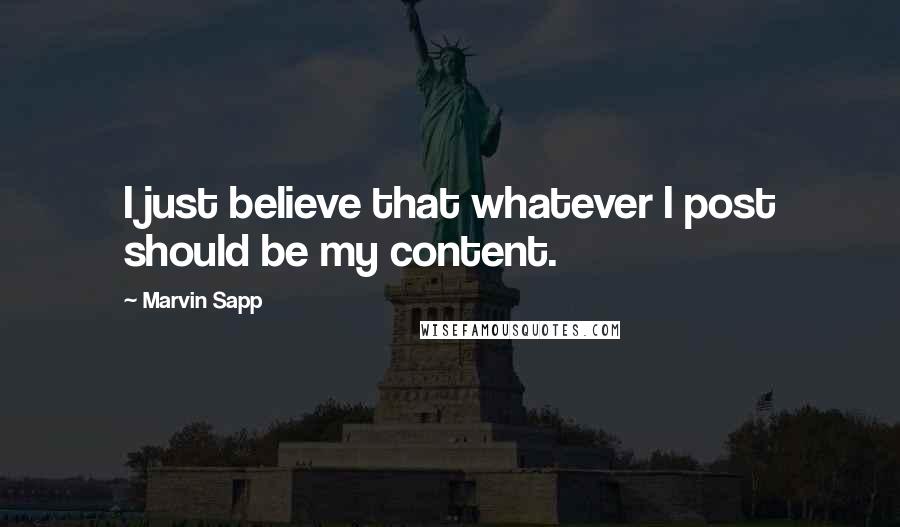 Marvin Sapp Quotes: I just believe that whatever I post should be my content.