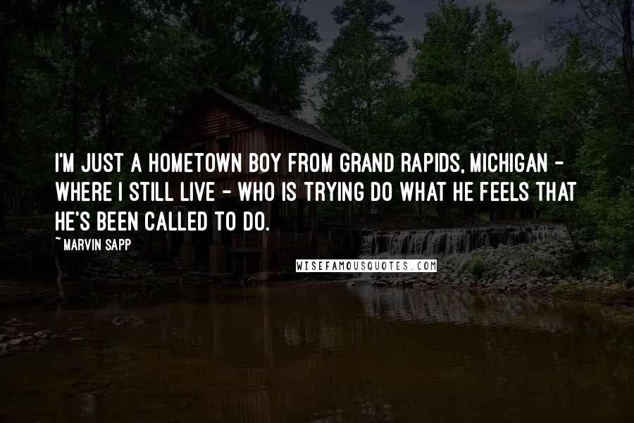 Marvin Sapp Quotes: I'm just a hometown boy from Grand Rapids, Michigan - where I still live - who is trying do what he feels that he's been called to do.