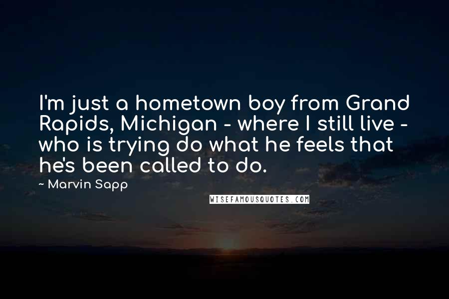 Marvin Sapp Quotes: I'm just a hometown boy from Grand Rapids, Michigan - where I still live - who is trying do what he feels that he's been called to do.