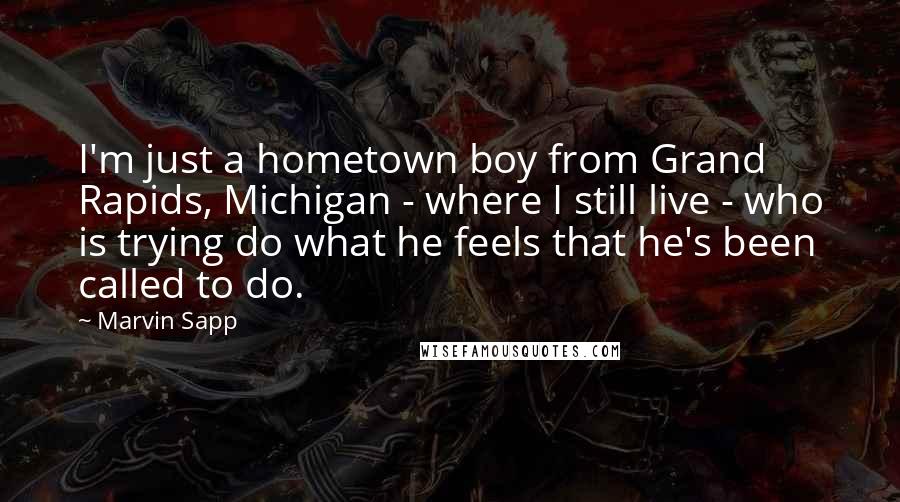 Marvin Sapp Quotes: I'm just a hometown boy from Grand Rapids, Michigan - where I still live - who is trying do what he feels that he's been called to do.