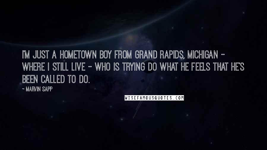 Marvin Sapp Quotes: I'm just a hometown boy from Grand Rapids, Michigan - where I still live - who is trying do what he feels that he's been called to do.