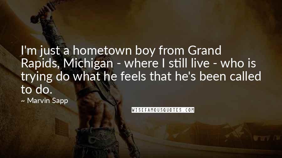 Marvin Sapp Quotes: I'm just a hometown boy from Grand Rapids, Michigan - where I still live - who is trying do what he feels that he's been called to do.