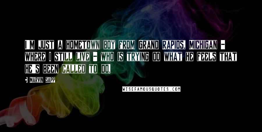 Marvin Sapp Quotes: I'm just a hometown boy from Grand Rapids, Michigan - where I still live - who is trying do what he feels that he's been called to do.