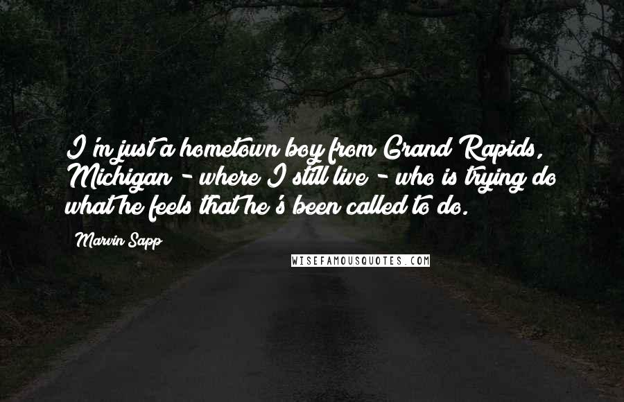 Marvin Sapp Quotes: I'm just a hometown boy from Grand Rapids, Michigan - where I still live - who is trying do what he feels that he's been called to do.