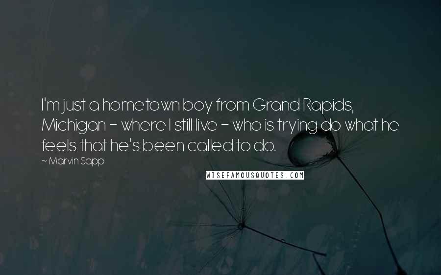 Marvin Sapp Quotes: I'm just a hometown boy from Grand Rapids, Michigan - where I still live - who is trying do what he feels that he's been called to do.