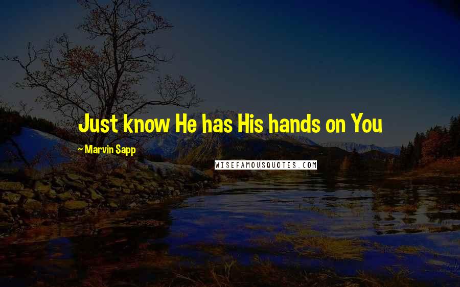 Marvin Sapp Quotes: Just know He has His hands on You