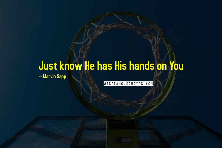 Marvin Sapp Quotes: Just know He has His hands on You