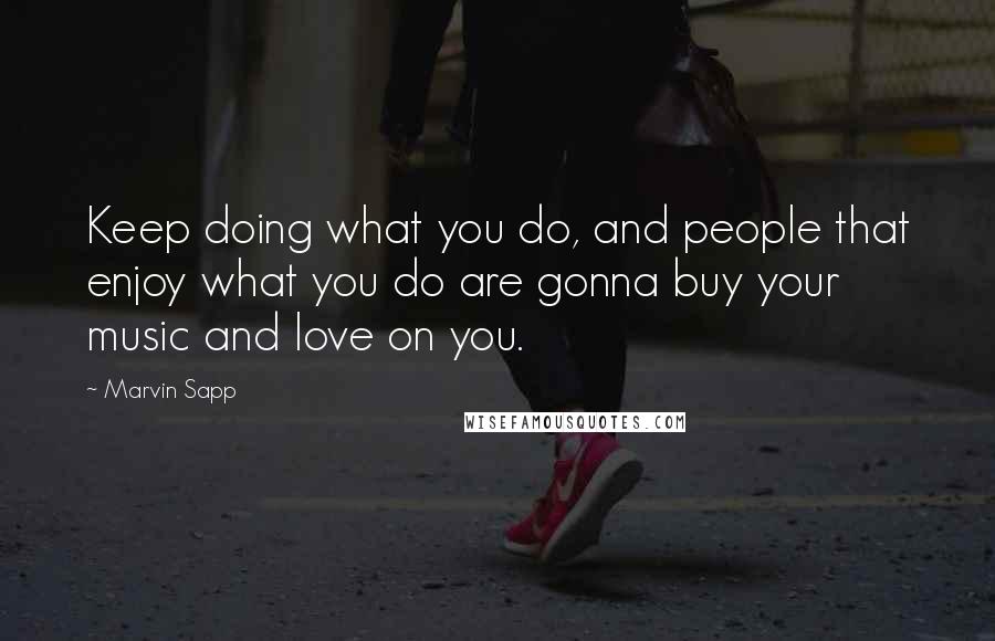 Marvin Sapp Quotes: Keep doing what you do, and people that enjoy what you do are gonna buy your music and love on you.