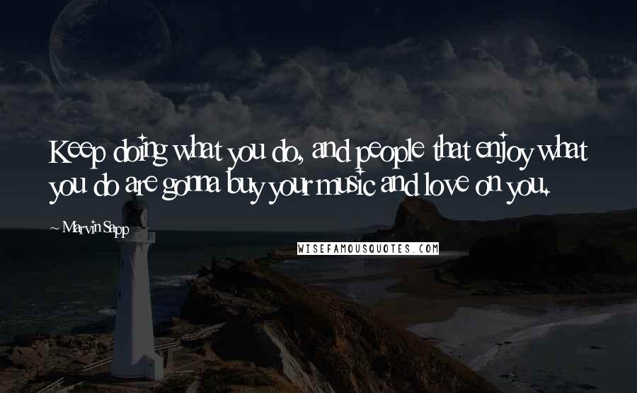 Marvin Sapp Quotes: Keep doing what you do, and people that enjoy what you do are gonna buy your music and love on you.