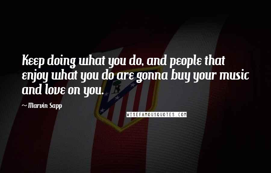 Marvin Sapp Quotes: Keep doing what you do, and people that enjoy what you do are gonna buy your music and love on you.