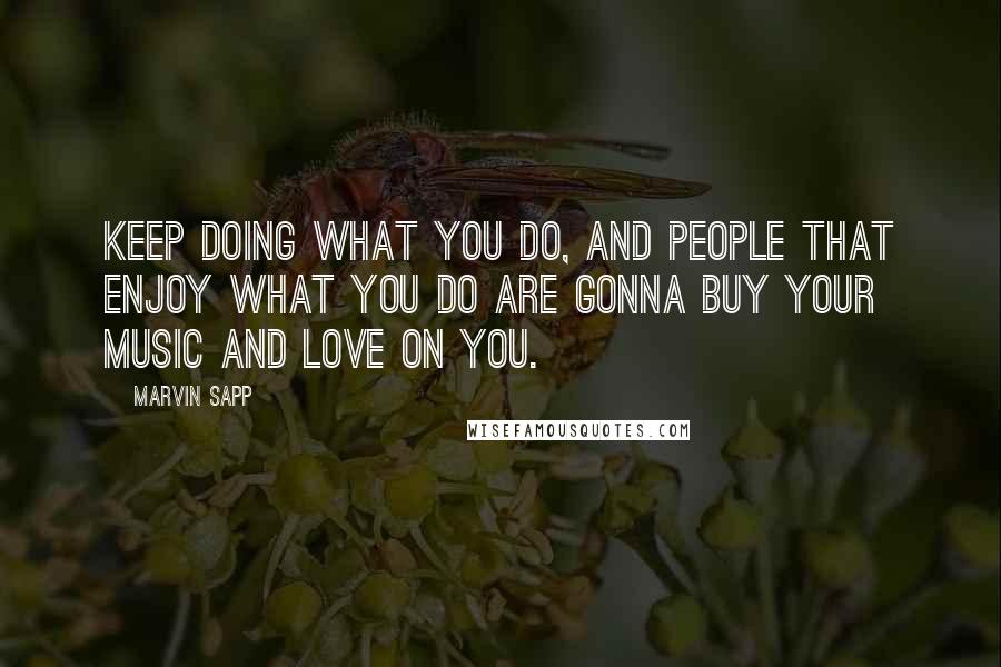 Marvin Sapp Quotes: Keep doing what you do, and people that enjoy what you do are gonna buy your music and love on you.