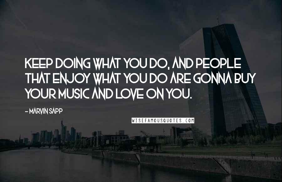 Marvin Sapp Quotes: Keep doing what you do, and people that enjoy what you do are gonna buy your music and love on you.
