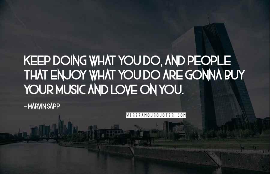 Marvin Sapp Quotes: Keep doing what you do, and people that enjoy what you do are gonna buy your music and love on you.