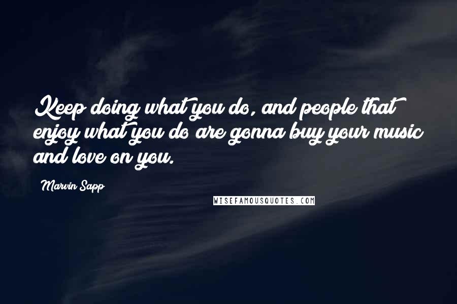 Marvin Sapp Quotes: Keep doing what you do, and people that enjoy what you do are gonna buy your music and love on you.