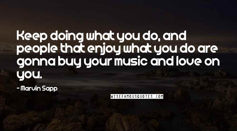 Marvin Sapp Quotes: Keep doing what you do, and people that enjoy what you do are gonna buy your music and love on you.