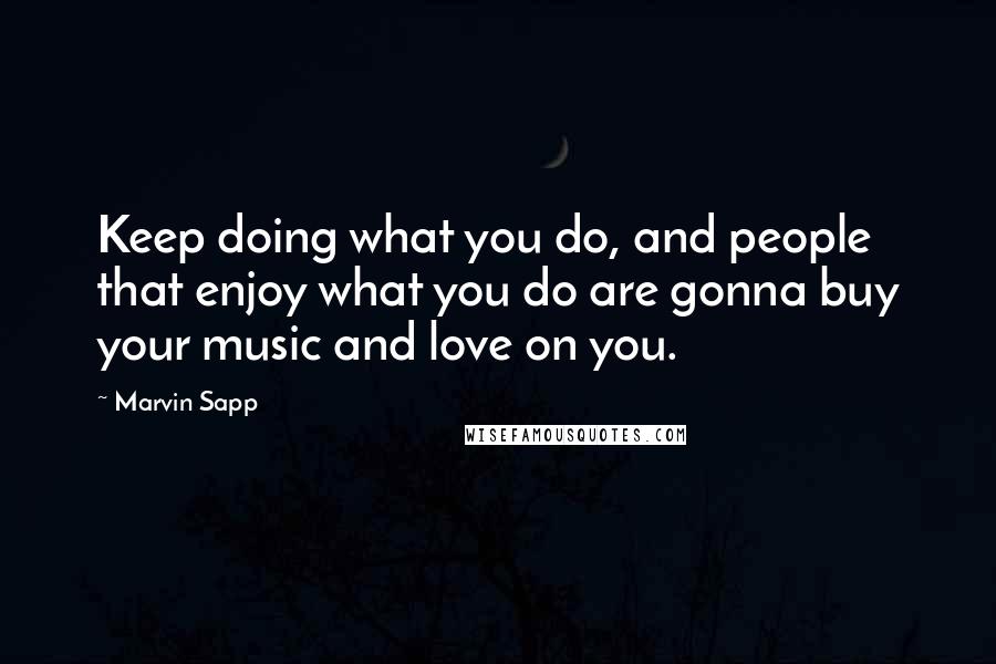 Marvin Sapp Quotes: Keep doing what you do, and people that enjoy what you do are gonna buy your music and love on you.