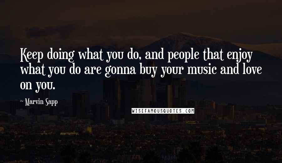 Marvin Sapp Quotes: Keep doing what you do, and people that enjoy what you do are gonna buy your music and love on you.